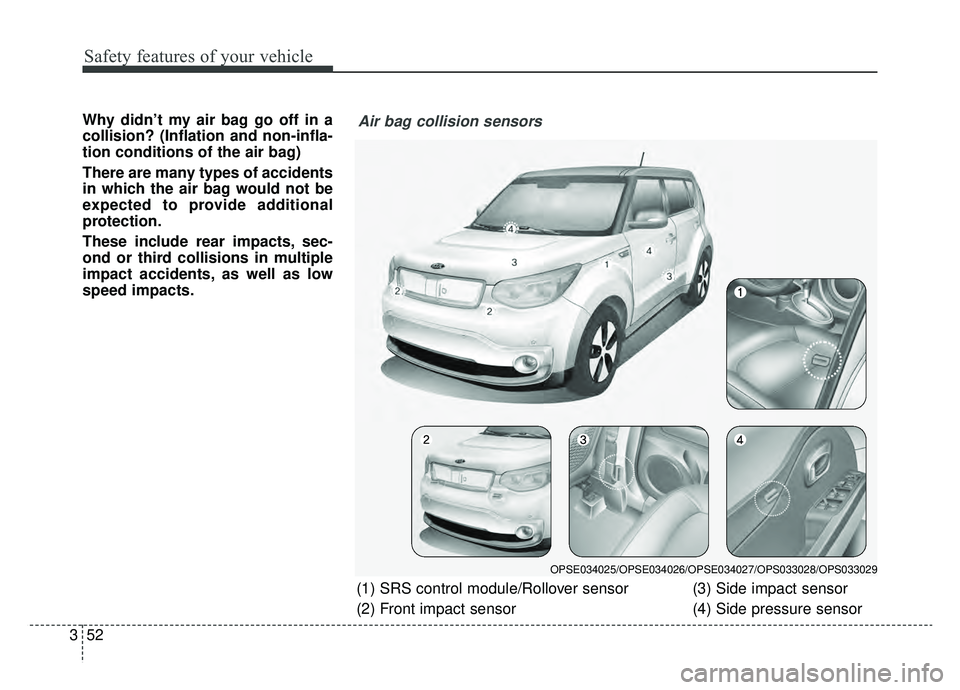 KIA SOUL EV 2019  Owners Manual Safety features of your vehicle
52
3
Why didn’t my air bag go off in a
collision? (Inflation and non-infla-
tion conditions of the air bag)
There are many types of accidents
in which the air bag wou