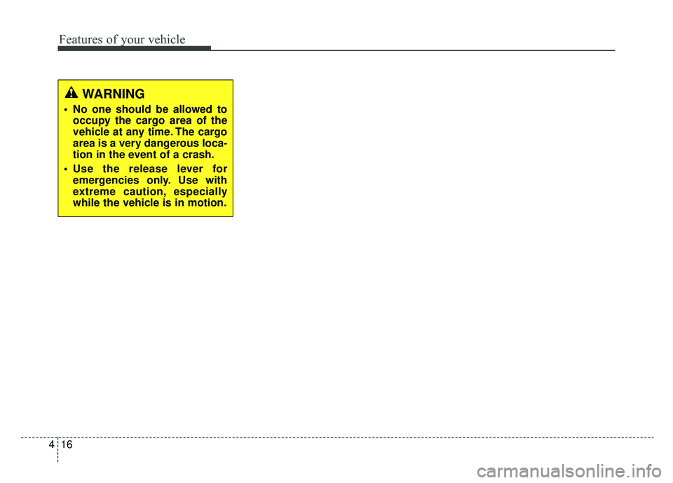 KIA SOUL EV 2019  Owners Manual Features of your vehicle
16
4
WARNING
 No one should be allowed to
occupy the cargo area of the
vehicle at any time. The cargo
area is a very dangerous loca-
tion in the event of a crash.
 Use the rel