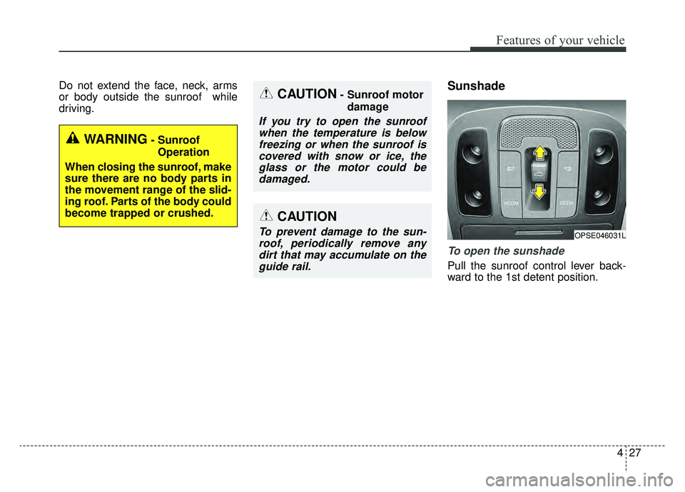 KIA SOUL EV 2019  Owners Manual 427
Features of your vehicle
Do not extend the face, neck, arms
or body outside the sunroof  while
driving.Sunshade
To open the sunshade
Pull the sunroof control lever back-
ward to the 1st detent pos