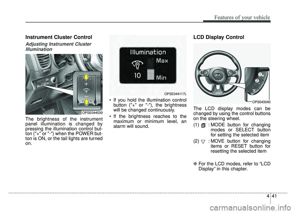 KIA SOUL EV 2019  Owners Manual 441
Features of your vehicle
Instrument Cluster Control
Adjusting Instrument ClusterIllumination
The brightness of the instrument
panel illumination is changed by
pressing the illumination control but