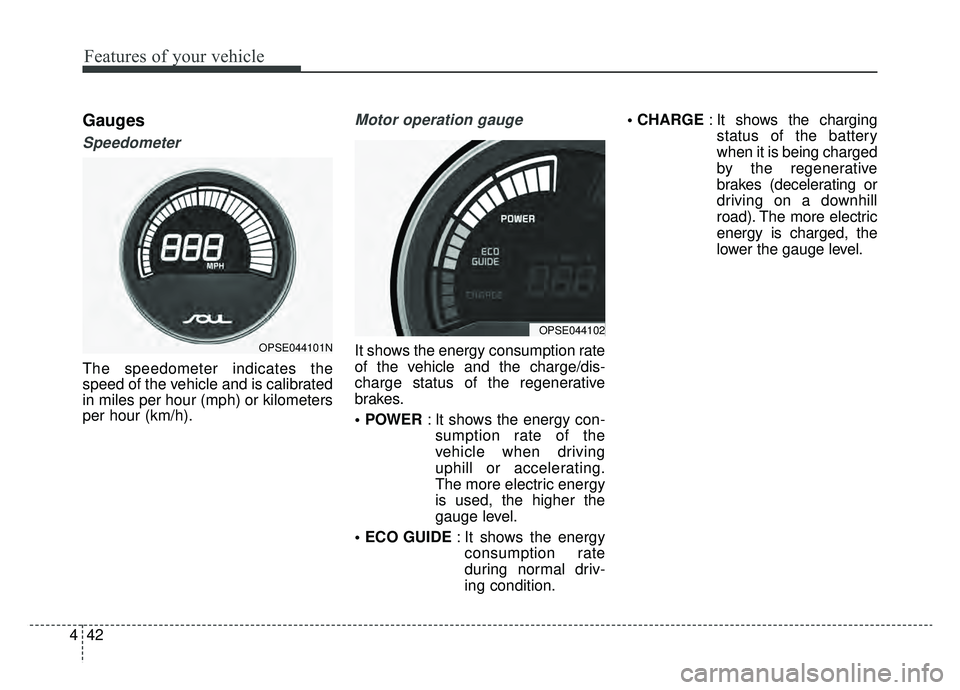 KIA SOUL EV 2019  Owners Manual Features of your vehicle
42
4
Gauges
Speedometer
The speedometer indicates the
speed of the vehicle and is calibrated
in miles per hour (mph) or kilometers
per hour (km/h).
Motor operation gauge
It sh