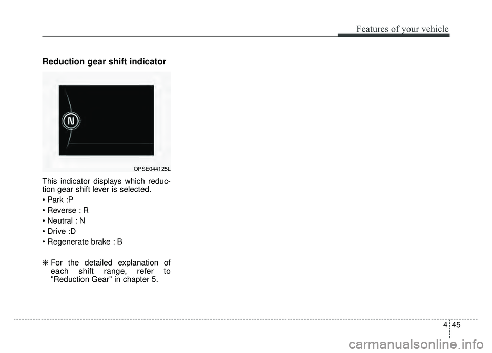KIA SOUL EV 2019  Owners Manual 445
Features of your vehicle
Reduction gear shift indicator
This indicator displays which reduc-
tion gear shift lever is selected.

 R
 N

 B
❈For the detailed explanation of
each shift range, refe