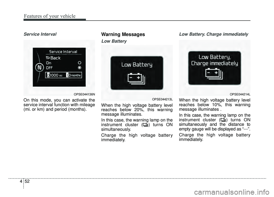 KIA SOUL EV 2019  Owners Manual Features of your vehicle
52
4
Service Interval
On this mode, you can activate the
service interval function with mileage
(mi. or km) and period (months).
Warning Messages
Low Battery
When the high vol