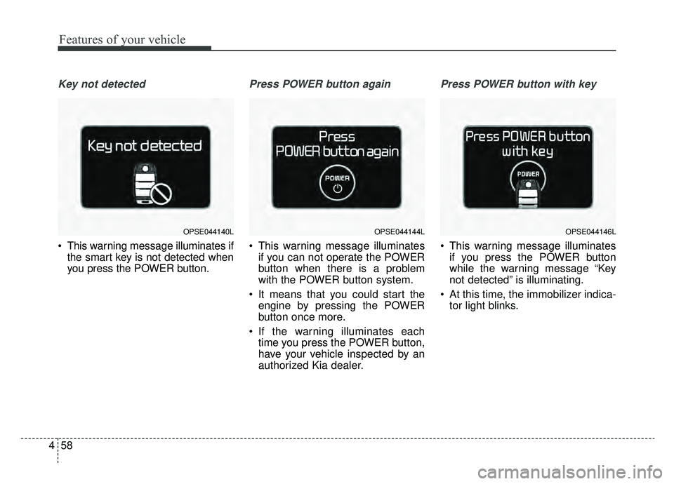 KIA SOUL EV 2019  Owners Manual Features of your vehicle
58
4
Key not detected
 This warning message illuminates if
the smart key is not detected when
you press the POWER button.
Press POWER button again
 This warning message illumi