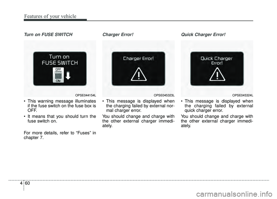 KIA SOUL EV 2019  Owners Manual Features of your vehicle
60
4
Turn on FUSE SWITCH
 This warning message illuminates
if the fuse switch on the fuse box is
OFF.
 It means that you should turn the fuse switch on.
For more details, refe