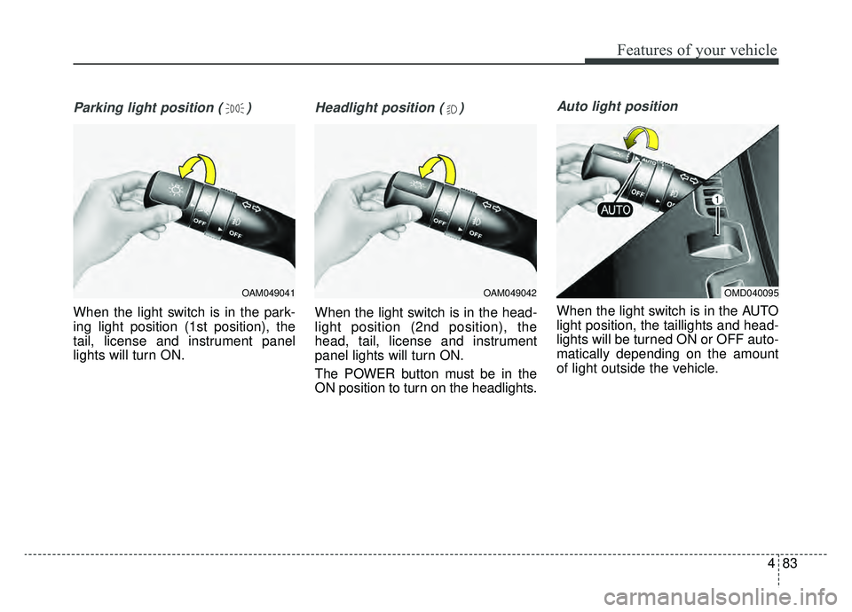 KIA SOUL EV 2019  Owners Manual 483
Features of your vehicle
Parking light position ( )
When the light switch is in the park-
ing light position (1st position), the
tail, license and instrument panel
lights will turn ON.
Headlight p