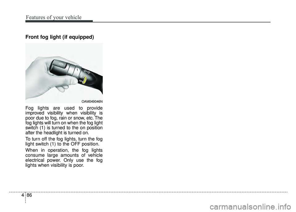 KIA SOUL EV 2019  Owners Manual Features of your vehicle
86
4
Front fog light (if equipped)
Fog lights are used to provide
improved visibility when visibility is
poor due to fog, rain or snow, etc. The
fog lights will turn on when t