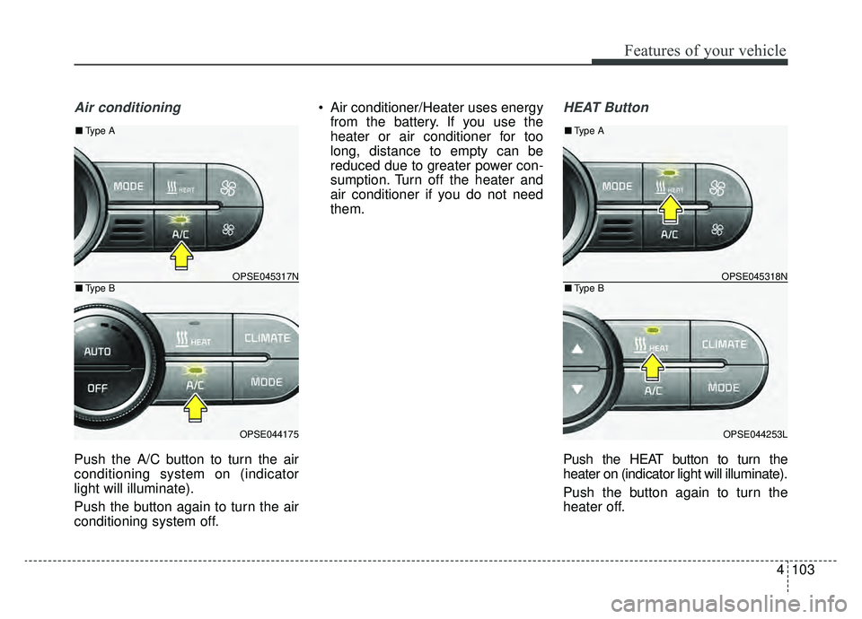 KIA SOUL EV 2019  Owners Manual 4103
Features of your vehicle
Air conditioning
Push the A/C button to turn the air
conditioning system on (indicator
light will illuminate).
Push the button again to turn the air
conditioning system o