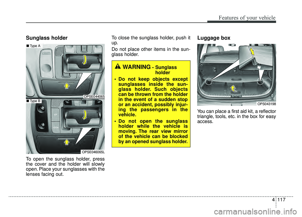KIA SOUL EV 2019  Owners Manual 4117
Features of your vehicle
Sunglass holder
To open the sunglass holder, press
the cover and the holder will slowly
open. Place your sunglasses with the
lenses facing out.To close the sunglass holde