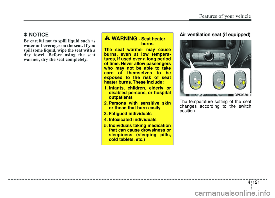 KIA SOUL EV 2019  Owners Manual 4121
Features of your vehicle
✽ ✽NOTICE
Be careful not to spill liquid such as
water or beverages on the seat. If you
spill some liquid, wipe the seat with a
dry towel. Before using the seat
warme
