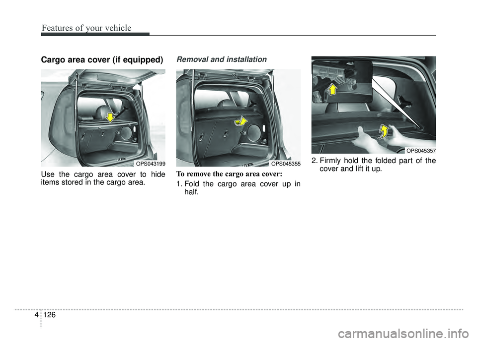 KIA SOUL EV 2019  Owners Manual Features of your vehicle
126
4
Cargo area cover (if equipped) 
Use the cargo area cover to hide
items stored in the cargo area.
Removal and installation
To remove the cargo area cover:
1. Fold the car