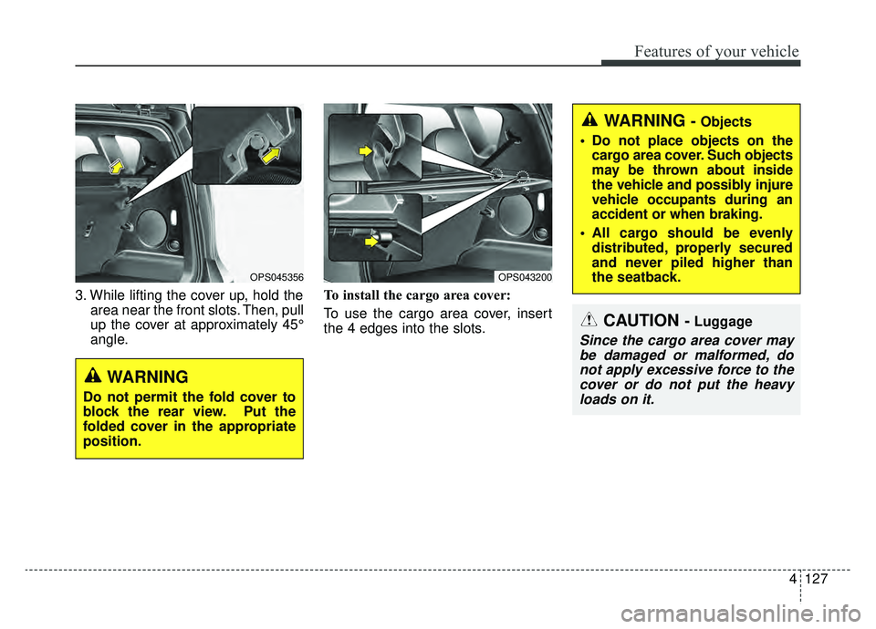 KIA SOUL EV 2019  Owners Manual 4127
Features of your vehicle
3. While lifting the cover up, hold thearea near the front slots. Then, pull
up the cover at approximately 45°
angle. To install the cargo area cover:
To use the cargo a