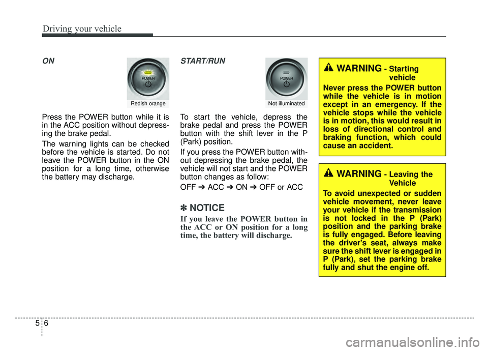 KIA SOUL EV 2019  Owners Manual Driving your vehicle
65
ON
Press the POWER button while it is
in the ACC position without depress-
ing the brake pedal.
The warning lights can be checked
before the vehicle is started. Do not
leave th