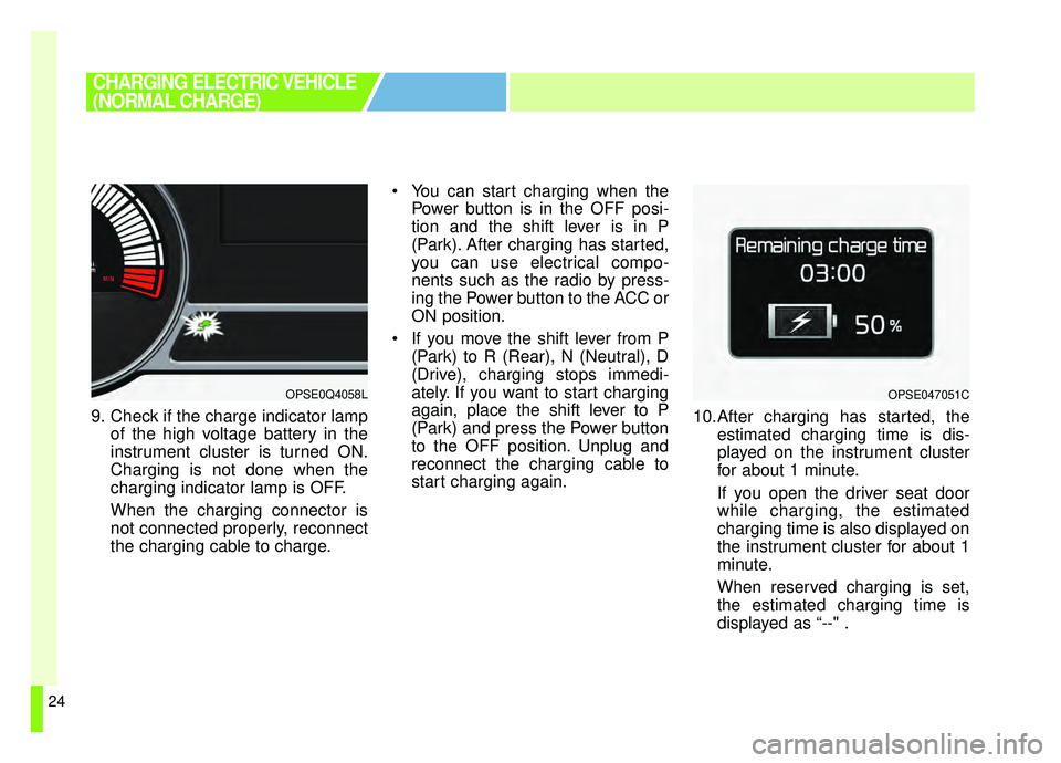 KIA SOUL EV 2019  Owners Manual 24
9. Check if the charge indicator lampof the high voltage battery in the
instrument cluster is turned ON.
Charging is not done when the
charging indicator lamp is OFF.
When the charging connector is