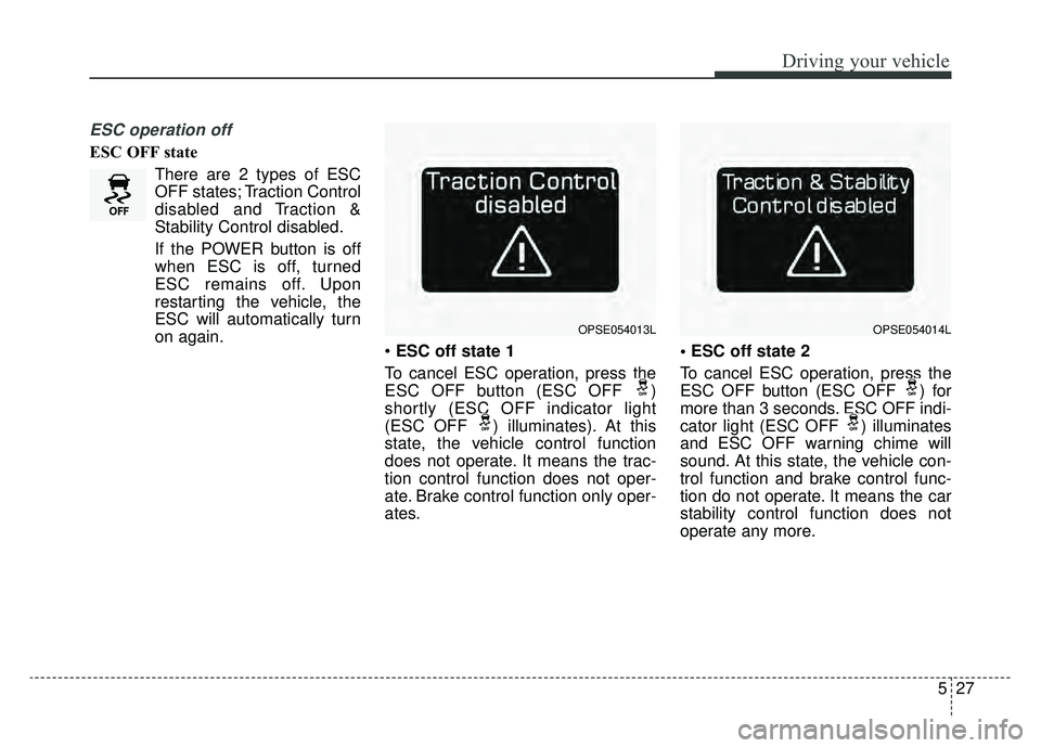 KIA SOUL EV 2019  Owners Manual 527
Driving your vehicle
ESC operation off
ESC OFF stateThere are 2 types of ESC
OFF states; Traction Control
disabled and Traction &
Stability Control disabled.
If the POWER button is off
when ESC is