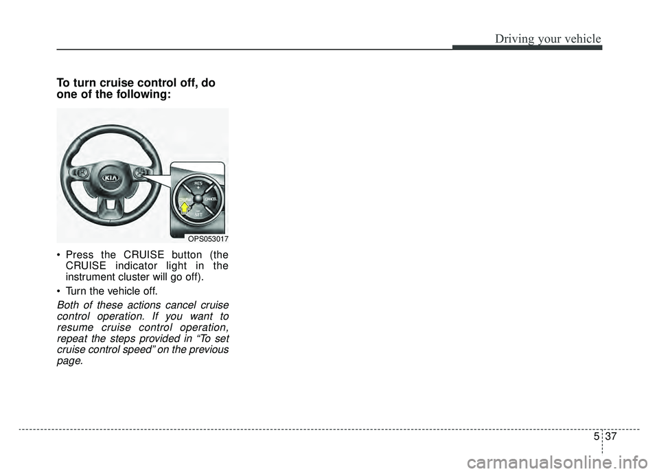 KIA SOUL EV 2019  Owners Manual 537
Driving your vehicle
To turn cruise control off, do
one of the following:
 Press the CRUISE button (theCRUISE indicator light in the
instrument cluster will go off).
 Turn the vehicle off.
Both of
