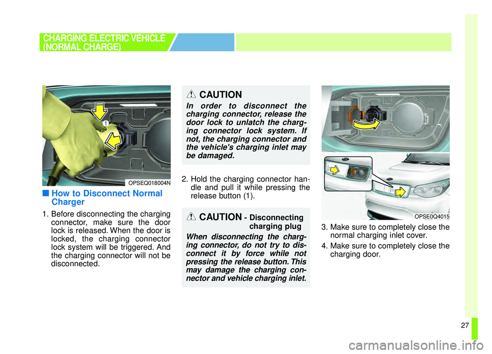 KIA SOUL EV 2019  Owners Manual 27
■ ■How to Disconnect Normal
Charger
1. Before disconnecting the charging
connector, make sure the door
lock is released. When the door is
locked, the charging connector
lock system will be trig