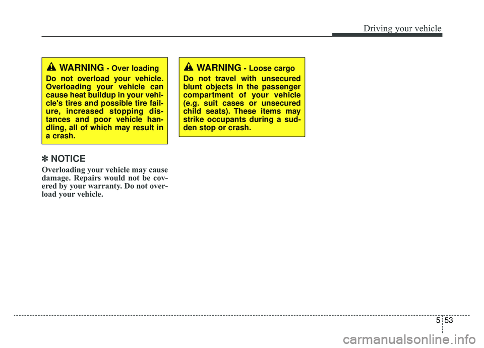 KIA SOUL EV 2019  Owners Manual 553
Driving your vehicle
✽ ✽NOTICE
Overloading your vehicle may cause
damage. Repairs would not be cov-
ered by your warranty. Do not over-
load your vehicle.
WARNING- Loose cargo
Do not travel wi