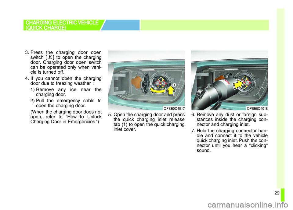 KIA SOUL EV 2019  Owners Manual 29
3. Press the charging door openswitch [ ] to open the charging
door. Charging door open switch
can be operated only when vehi-
cle is turned off.
4. If you cannot open the charging door due to free