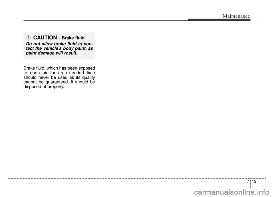 KIA SOUL EV 2019  Owners Manual 719
Maintenance
Brake fluid, which has been exposed
to open air for an extended time
should never be used as its quality
cannot be guaranteed. It should be
disposed of properly.
CAUTION - Brake fluid
