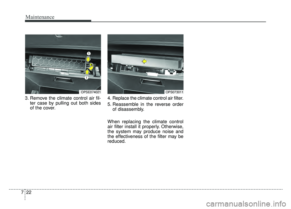 KIA SOUL EV 2019  Owners Manual Maintenance
22
7
3. Remove the climate control air fil-
ter case by pulling out both sides
of the cover. 4. Replace the climate control air filter.
5. Reassemble in the reverse order
of disassembly.
W
