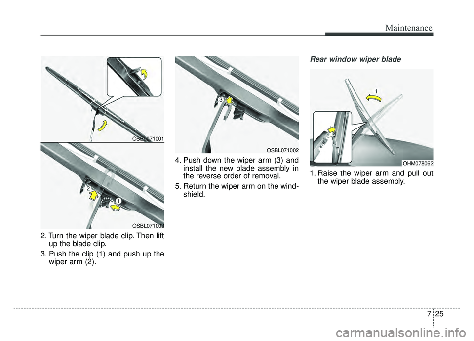KIA SOUL EV 2019  Owners Manual 725
Maintenance
2. Turn the wiper blade clip. Then liftup the blade clip.
3. Push the clip (1) and push up the wiper arm (2). 4. Push down the wiper arm (3) and
install the new blade assembly in
the r