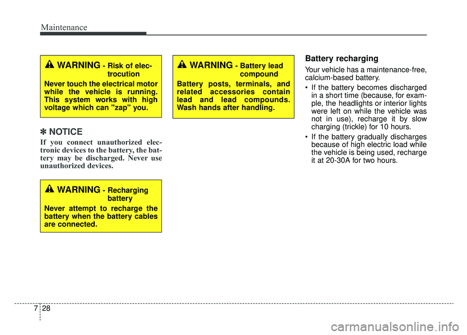 KIA SOUL EV 2019  Owners Manual Maintenance
28
7
✽ ✽
NOTICE
If you connect unauthorized elec-
tronic devices to the battery, the bat-
tery may be discharged. Never use
unauthorized devices.
Battery recharging
Your vehicle has a 