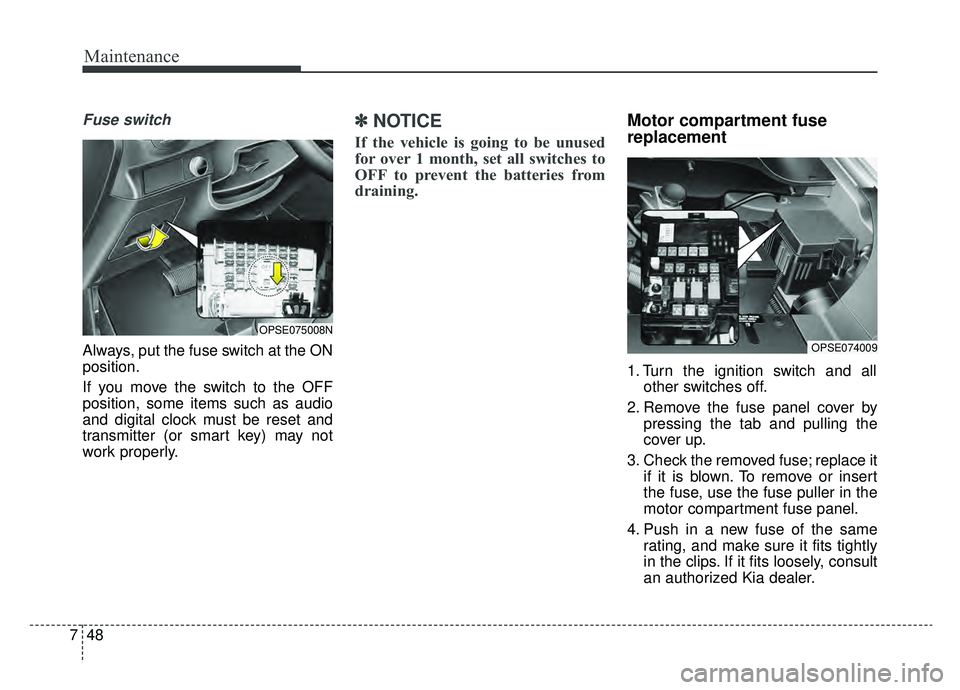 KIA SOUL EV 2019  Owners Manual Maintenance
48
7
Fuse switch
Always, put the fuse switch at the ON
position.
If you move the switch to the OFF
position, some items such as audio
and digital clock must be reset and
transmitter (or sm
