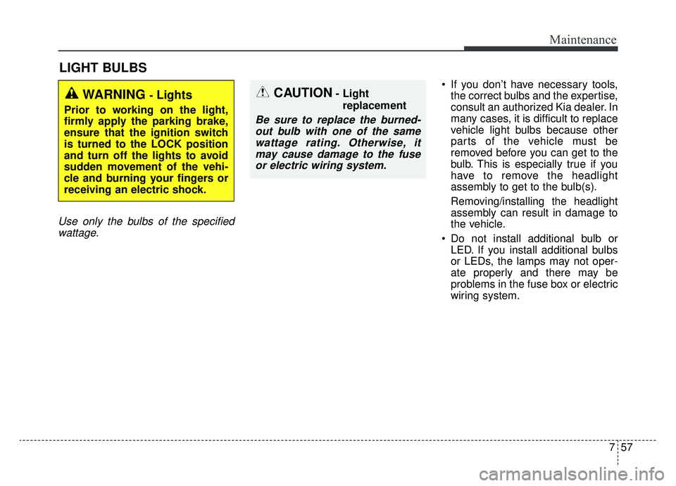 KIA SOUL EV 2019 Owners Manual 757
Maintenance
LIGHT BULBS
Use only the bulbs of the specifiedwattage.
If you don’t have necessary tools, the correct bulbs and the expertise,
consult an authorized Kia dealer. In
many cases, it i KIA SOUL EV 2019 Owners Manual 757
Maintenance
LIGHT BULBS
Use only the bulbs of the specifiedwattage.
If you don’t have necessary tools, the correct bulbs and the expertise,
consult an authorized Kia dealer. In
many cases, it i