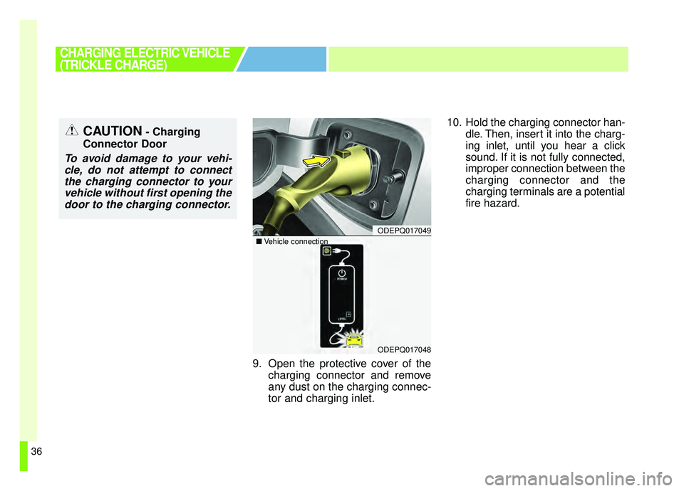 KIA SOUL EV 2019  Owners Manual 36
9. Open the protective cover of thecharging connector and remove
any dust on the charging connec-
tor and charging inlet. 10. Hold the charging connector han-
dle. Then, insert it into the charg-
i