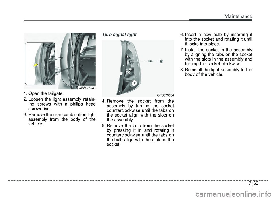 KIA SOUL EV 2019  Owners Manual 763
Maintenance
1. Open the tailgate.
2. Loosen the light assembly retain-ing screws with a philips head
screwdriver.
3. Remove the rear combination light assembly from the body of the
vehicle.
Turn s