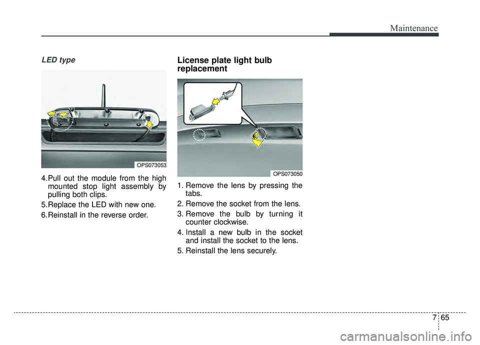 KIA SOUL EV 2019  Owners Manual 765
Maintenance
LED type
4.Pull out the module from the highmounted stop light assembly by
pulling both clips.
5.Replace the LED with new one.
6.Reinstall in the reverse order.
License plate light bul