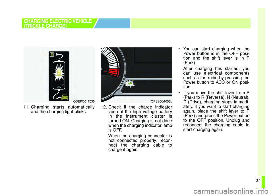 KIA SOUL EV 2019  Owners Manual 37
11. Charging starts automaticallyand the charging light blinks. 12. Check if the charge indicator
lamp of the high voltage battery
in the instrument cluster is
turned ON. Charging is not done
when 