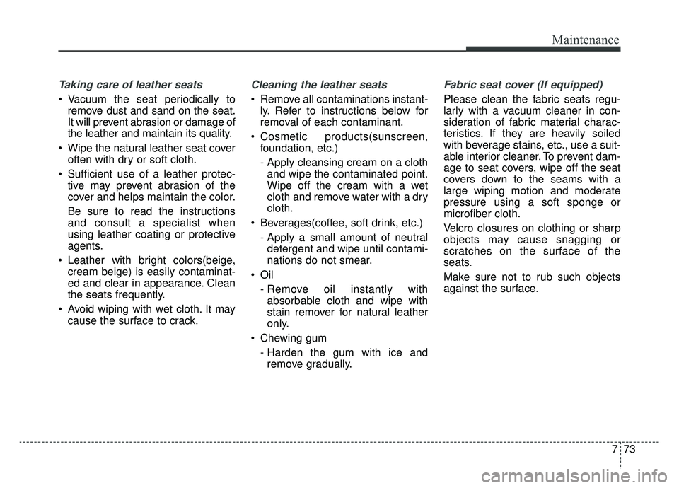 KIA SOUL EV 2019 Owners Manual 773
Maintenance
Taking care of leather seats
Vacuum the seat periodically toremove dust and sand on the seat.
It will prevent abrasion or damage of
the leather and maintain its quality.
Wipe the na KIA SOUL EV 2019 Owners Manual 773
Maintenance
Taking care of leather seats
Vacuum the seat periodically toremove dust and sand on the seat.
It will prevent abrasion or damage of
the leather and maintain its quality.
Wipe the na