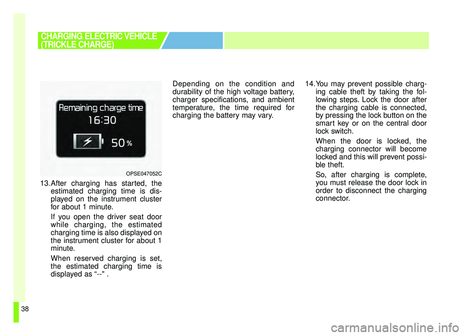 KIA SOUL EV 2019 Owners Manual 38
13.After charging has started, theestimated charging time is dis-
played on the instrument cluster
for about 1 minute.
If you open the driver seat door
while charging, the estimated
charging time i KIA SOUL EV 2019 Owners Manual 38
13.After charging has started, theestimated charging time is dis-
played on the instrument cluster
for about 1 minute.
If you open the driver seat door
while charging, the estimated
charging time i