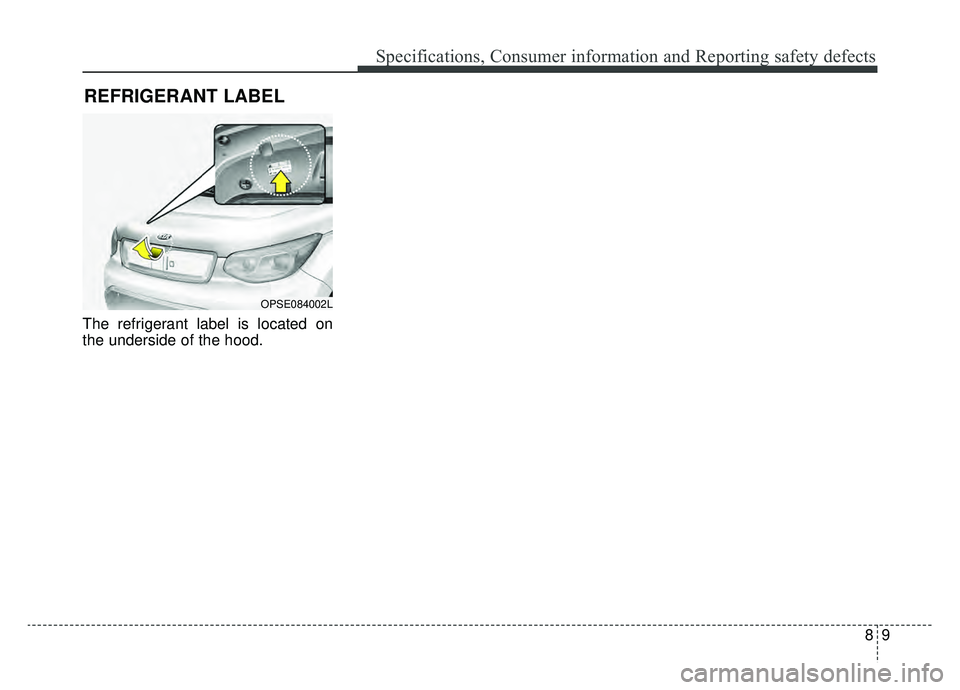 KIA SOUL EV 2019  Owners Manual 89
Specifications, Consumer information and Reporting safety defects
The refrigerant label is located on
the underside of the hood.
REFRIGERANT LABEL
OPSE084002L 