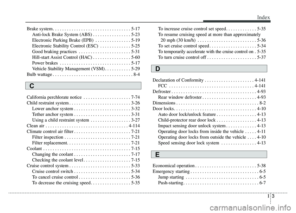 KIA SOUL EV 2019 Owners Manual I3
Index
Brake system. . . . . . . . . . . . . . . . . . . . . . . . . . . . . . . . . 5-17Anti-lock Brake System (ABS) . . . . . . . . . . . . . . . . 5-23
Electronic Parking Brake (EPB) . . . . . . KIA SOUL EV 2019 Owners Manual I3
Index
Brake system. . . . . . . . . . . . . . . . . . . . . . . . . . . . . . . . . 5-17Anti-lock Brake System (ABS) . . . . . . . . . . . . . . . . 5-23
Electronic Parking Brake (EPB) . . . . . .