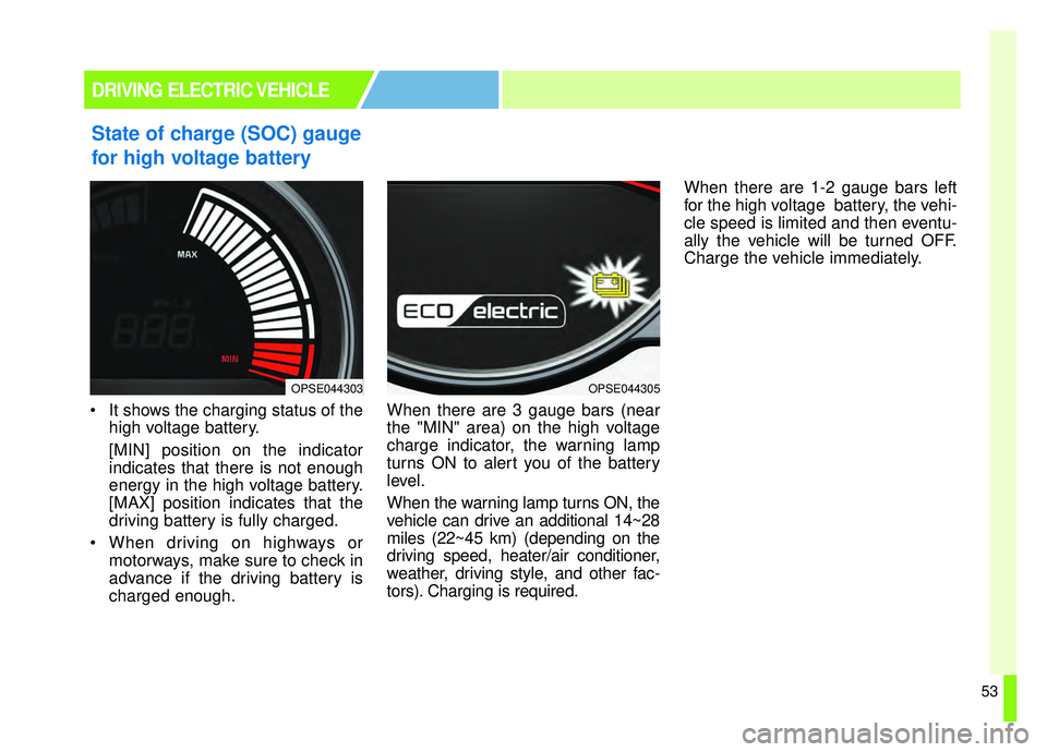 KIA SOUL EV 2019  Owners Manual 53
State of charge (SOC) gauge
for high voltage battery
 It shows the charging status of thehigh voltage battery.
[MIN] position on the indicator
indicates that there is not enough
energy in the high 