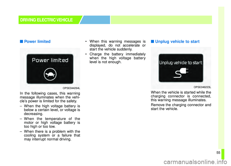 KIA SOUL EV 2019  Owners Manual 55
■ ■Power limited 
In the following cases, this warning
message illuminates when the vehi-
cle’s power is limited for the safety.
– When the high voltage battery is
below a certain level, or