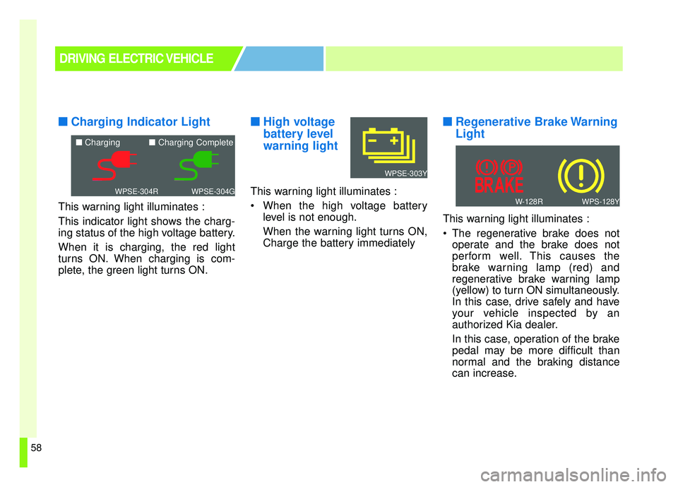 KIA SOUL EV 2019 Owners Manual 58
■ ■Charging Indicator Light
This warning light illuminates :
This indicator light shows the charg-
ing status of the high voltage battery.
When it is charging, the red light
turns ON. When char KIA SOUL EV 2019 Owners Manual 58
■ ■Charging Indicator Light
This warning light illuminates :
This indicator light shows the charg-
ing status of the high voltage battery.
When it is charging, the red light
turns ON. When char