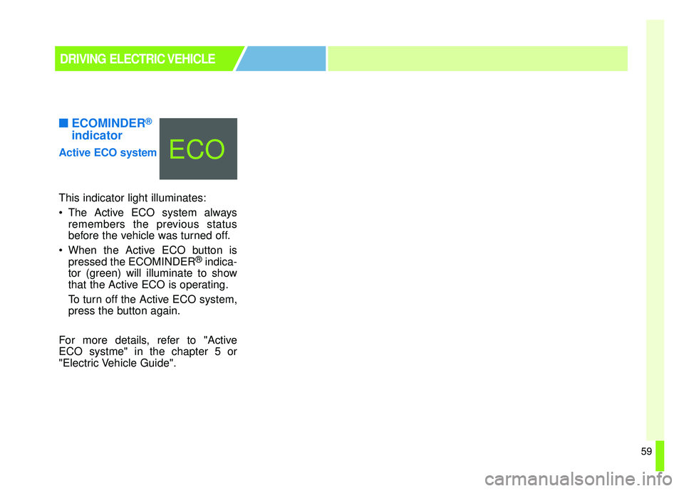 KIA SOUL EV 2019  Owners Manual 59
■ ■ECOMINDER®
indicator
Active ECO system
This indicator light illuminates:


The Active ECO system always
remembers the previous status
before the vehicle was turned off.
 When the Active ECO