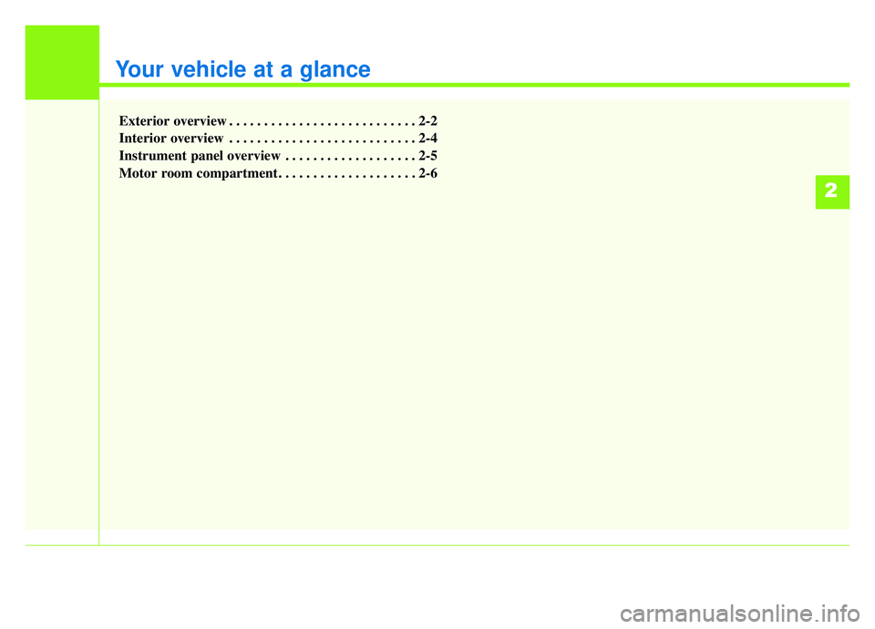KIA SOUL EV 2019  Owners Manual Your vehicle at a glance
Exterior overview . . . . . . . . . . . . . . . . . . . . . . . . . . . 2-2
Interior overview . . . . . . . . . . . . . . . . . . . . . . . . . . . 2-4
Instrument panel overvi