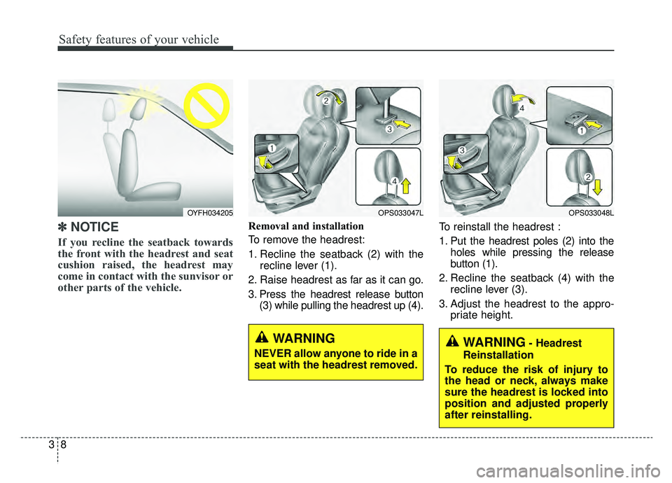 KIA SOUL EV 2019  Owners Manual Safety features of your vehicle
83
✽ ✽   
NOTICE
If you recline the seatback towards
the front with the headrest and seat
cushion raised, the headrest may
come in contact with the sunvisor or
othe