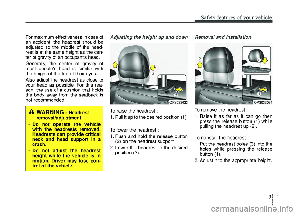 KIA SOUL EV 2019 Owners Manual 311
Safety features of your vehicle
For maximum effectiveness in case of
an accident, the headrest should be
adjusted so the middle of the head-
rest is at the same height as the cen-
ter of gravity o KIA SOUL EV 2019 Owners Manual 311
Safety features of your vehicle
For maximum effectiveness in case of
an accident, the headrest should be
adjusted so the middle of the head-
rest is at the same height as the cen-
ter of gravity o