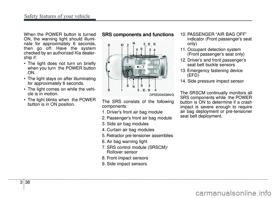 KIA SOUL EV 2018 Owners Manual Safety features of your vehicle
38
3
When the POWER button is turned
ON, the warning light should illumi-
nate for approximately 6 seconds,
then go off. Have the system
checked by an authorized Kia de KIA SOUL EV 2018 Owners Manual Safety features of your vehicle
38
3
When the POWER button is turned
ON, the warning light should illumi-
nate for approximately 6 seconds,
then go off. Have the system
checked by an authorized Kia de