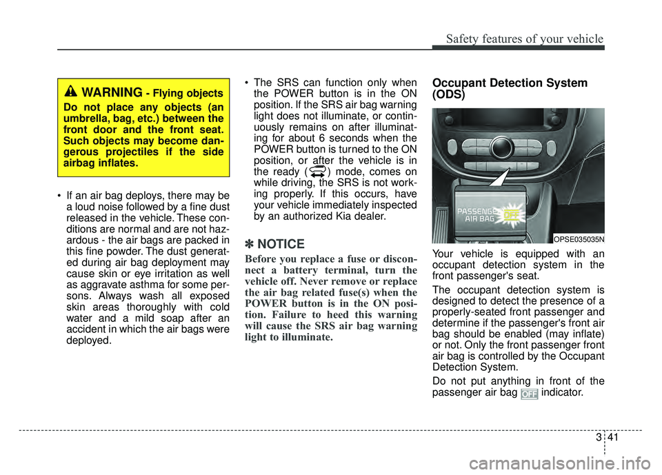 KIA SOUL EV 2018 Owners Manual 341
Safety features of your vehicle
If an air bag deploys, there may bea loud noise followed by a fine dust
released in the vehicle. These con-
ditions are normal and are not haz-
ardous - the air ba KIA SOUL EV 2018 Owners Manual 341
Safety features of your vehicle
If an air bag deploys, there may bea loud noise followed by a fine dust
released in the vehicle. These con-
ditions are normal and are not haz-
ardous - the air ba