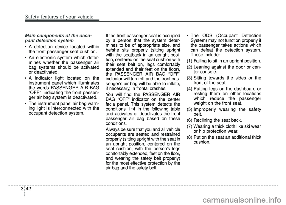 KIA SOUL EV 2018 Owners Manual Safety features of your vehicle
42
3
Main components of the occu-
pant detection system
A detection device located within the front passenger seat cushion.
An electronic system which deter- mines wh KIA SOUL EV 2018 Owners Manual Safety features of your vehicle
42
3
Main components of the occu-
pant detection system
A detection device located within the front passenger seat cushion.
An electronic system which deter- mines wh