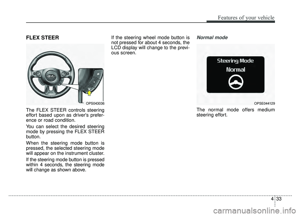 KIA SOUL EV 2018  Owners Manual 433
Features of your vehicle
FLEX STEER
The FLEX STEER controls steering
effort based upon as drivers prefer-
ence or road condition.
You can select the desired steering
mode by pressing the FLEX STE