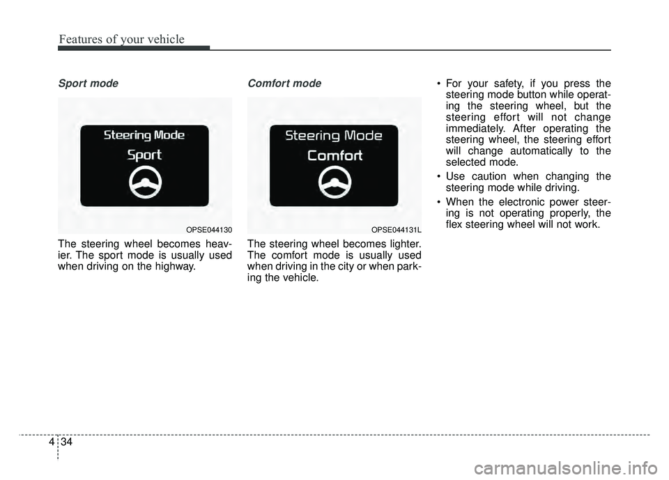 KIA SOUL EV 2018  Owners Manual Features of your vehicle
34
4
Sport mode
The steering wheel becomes heav-
ier. The sport mode is usually used
when driving on the highway.
Comfort mode
The steering wheel becomes lighter.
The comfort 