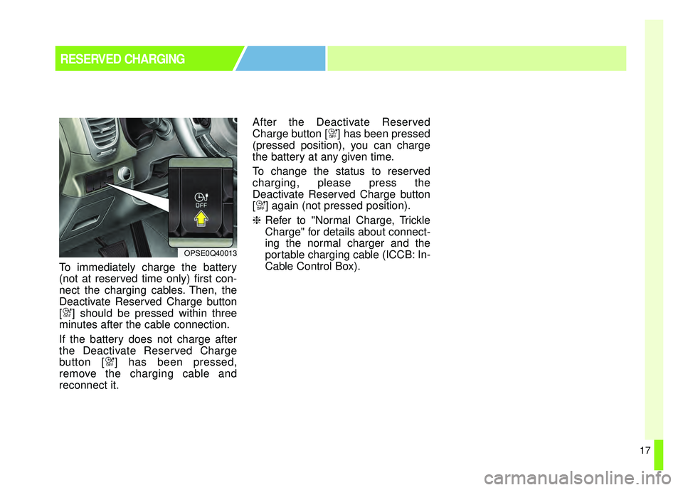 KIA SOUL EV 2018  Owners Manual 17
RESERVED CHARGING
To immediately charge the battery
(not at reserved time only) first con-
nect the charging cables. Then, the
Deactivate Reserved Charge button
[ ] should be pressed within three
m